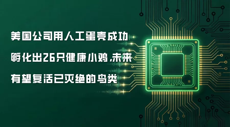 美国公司用人工蛋壳成功孵化出26只健康小鸡，未来有望复活已灭绝的鸟类