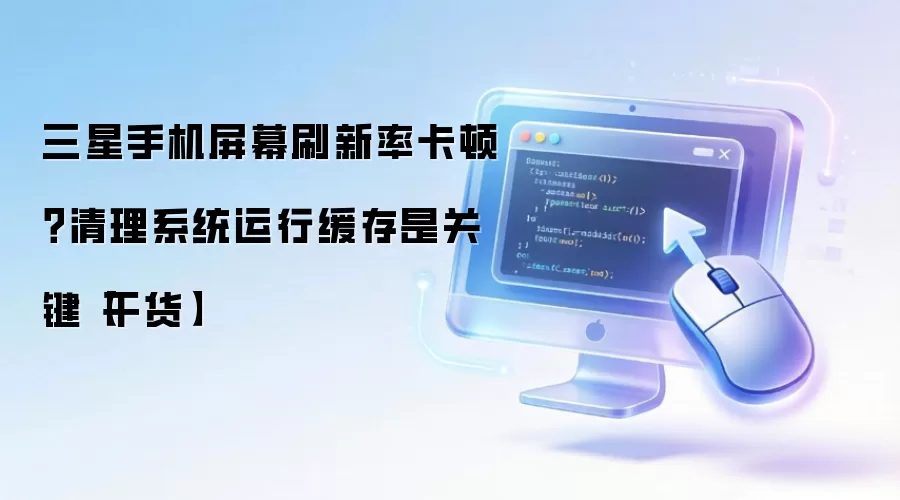 三星手机屏幕刷新率卡顿?清理系统运行缓存是关键【干货】
