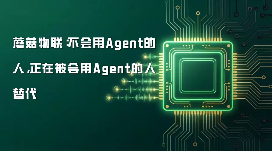 蘑菇物联：不会用Agent的人，正在被会用Agent的人替代