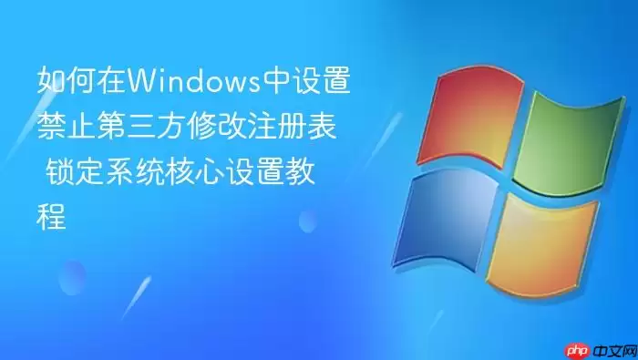 如何在Windows中设置禁止第三方修改注册表 锁定系统核心设置教程