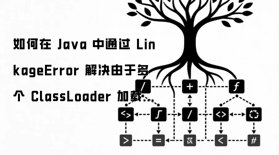 如何在 Java 中通过 LinkageError 解决由于多个 ClassLoader 加载同一类导致的冲突