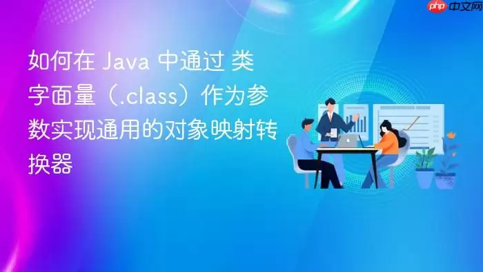 如何在 Ja va 中通过 类字面量(.class)作为参数实现通用的对象映射转换器