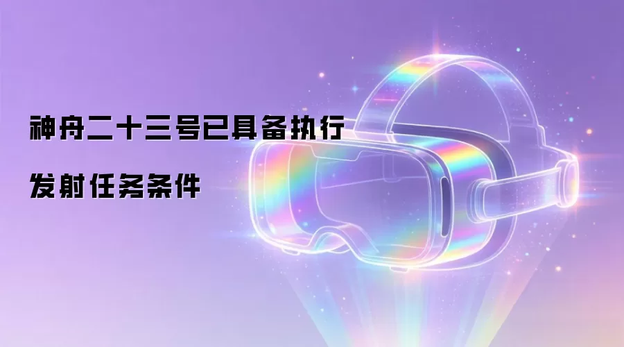 神舟二十三号已具备执行发射任务条件