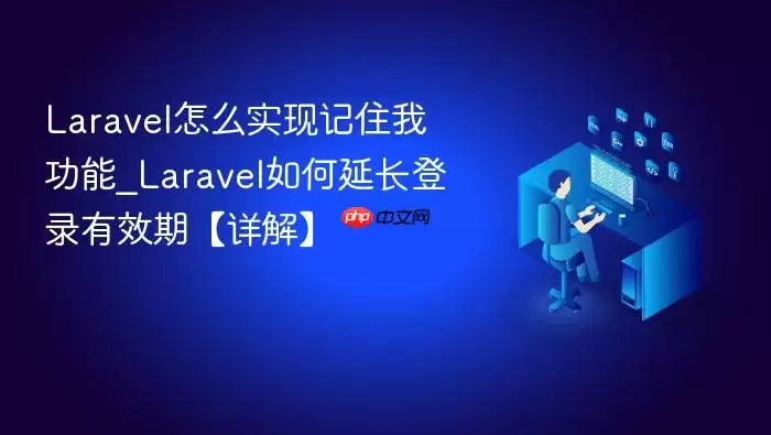 Lara vel怎么实现记住我功能_Lara vel如何延长登录有效期【详解】