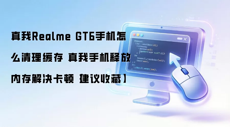 真我Realme GT6手机怎么清理缓存 真我手机释放内存解决卡顿【建议收藏】
