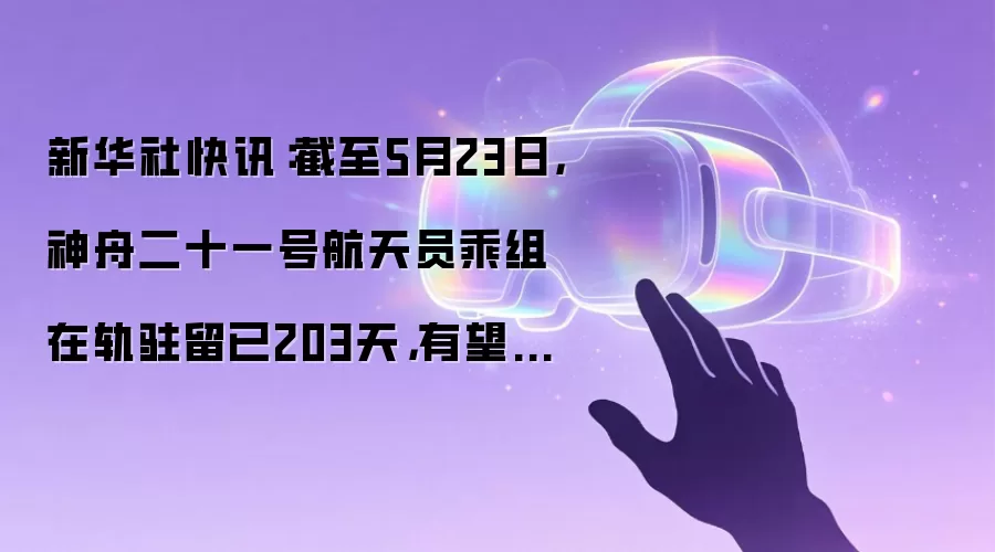 新华社快讯：截至5月23日，神舟二十一号航天员乘组在轨驻留已203天，有望刷新中国航天员乘组在轨驻留最长纪录