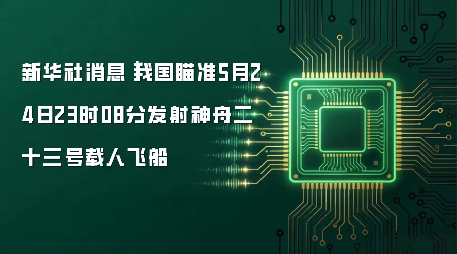 新华社消息｜我国瞄准5月24日23时08分发射神舟二十三号载人飞船