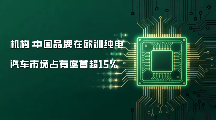 机构：中国品牌在欧洲纯电汽车市场占有率首超15%