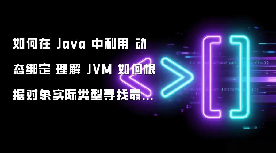 如何在 Ja va 中利用 动态绑定 理解 JVM 如何根据对象实际类型寻找最匹配的方法