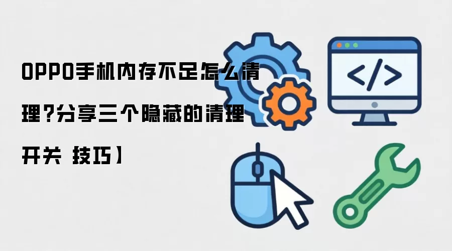 OPPO手机内存不足怎么清理?分享三个隐藏的清理开关【技巧】