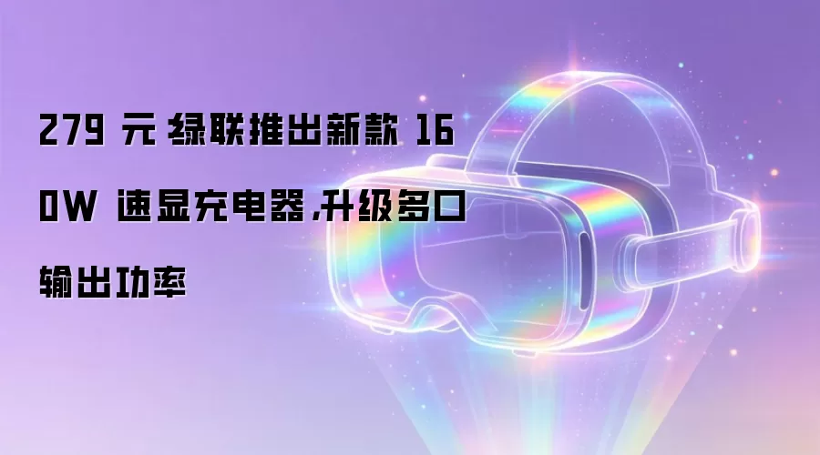 279 元:绿联推出新款 160W 速显充电器,升级多口输出功率