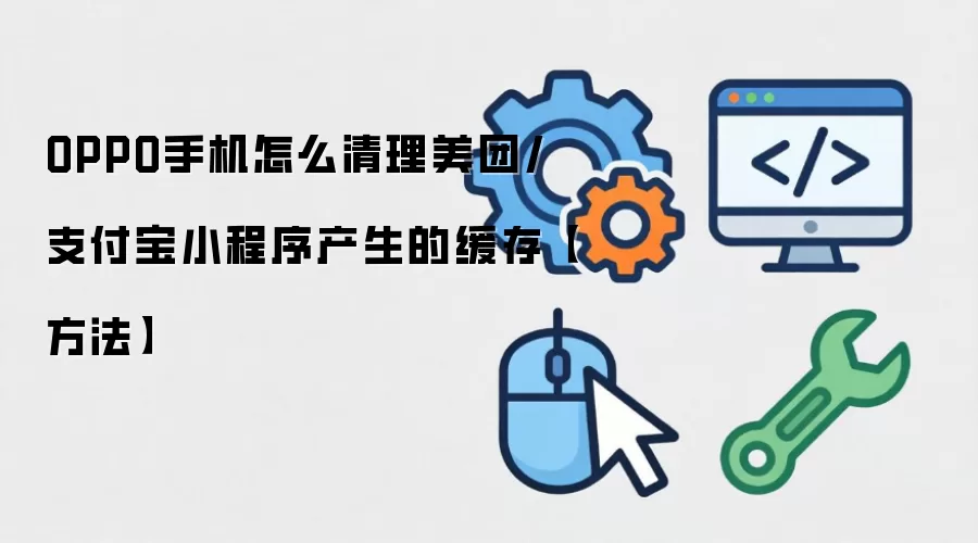 OPPO手机怎么清理美团/支付宝小程序产生的缓存【方法】