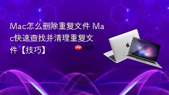 Mac怎么删除重复文件 Mac快速查找并清理重复文件【技巧】