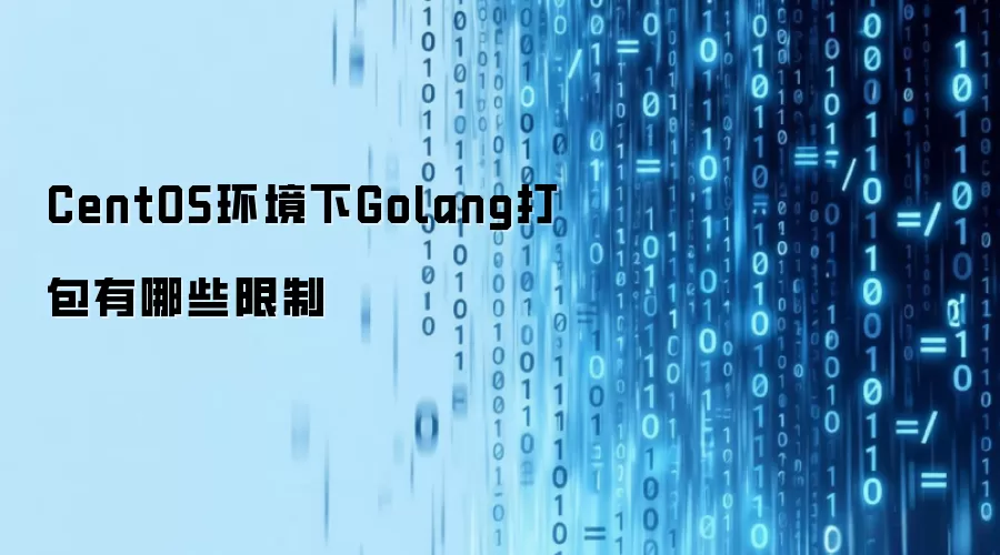 CentOS环境下Golang打包有哪些限制