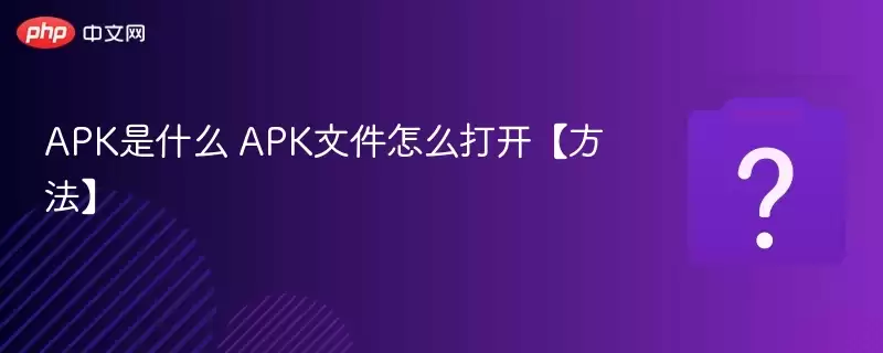apk是什么 apk文件怎么打开【方法】