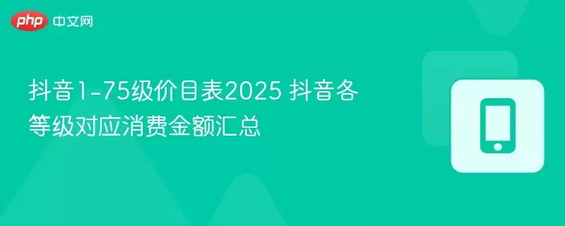 75级价目表2026 抖音各等级对应消费金额汇总-抖音1