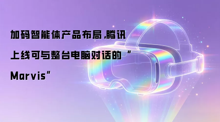 加码智能体产品布局,腾讯上线可与整台电脑对话的“Marvis”