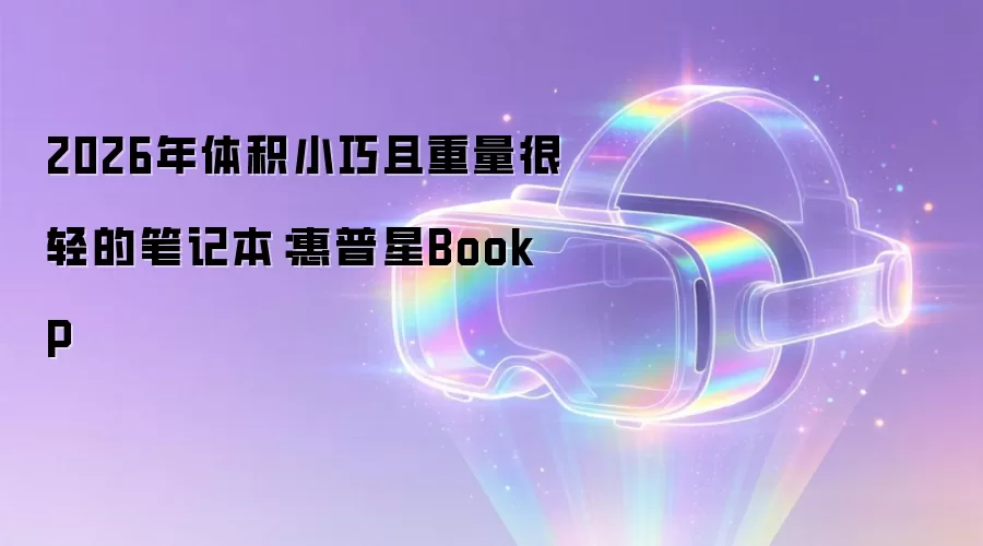 2026年体积小巧且重量很轻的笔记本：惠普星Book P