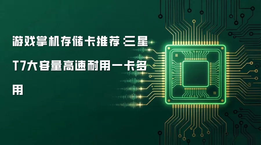 游戏掌机存储卡推荐:三星T7大容量高速耐用一卡多用