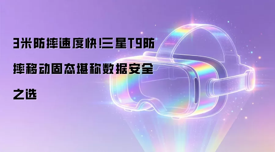 3米防摔速度快！三星T9防摔移动固态堪称数据安全之选