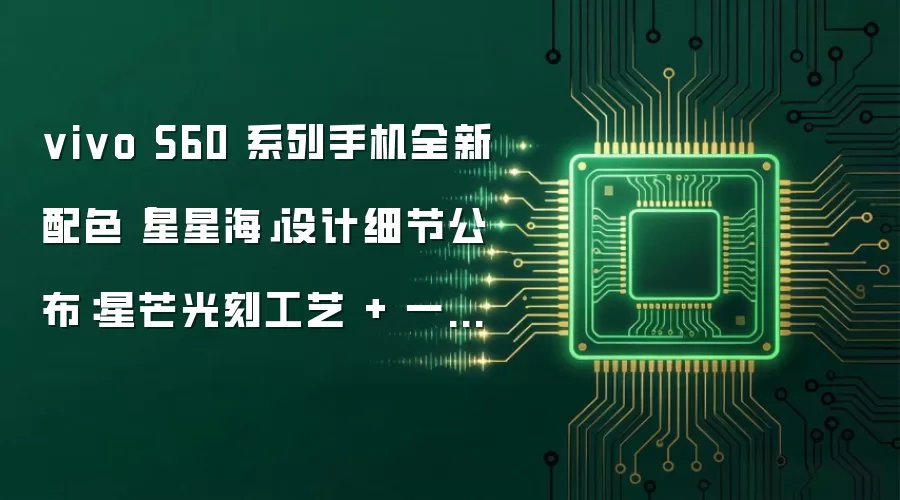 vivo S60 系列手机全新配色「星星海」设计细节公布：星芒光刻工艺 + 一体浮光冷雕玻璃