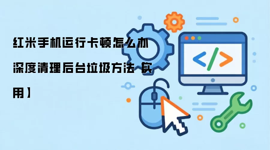 红米手机运行卡顿怎么办 深度清理后台垃圾方法【实用】