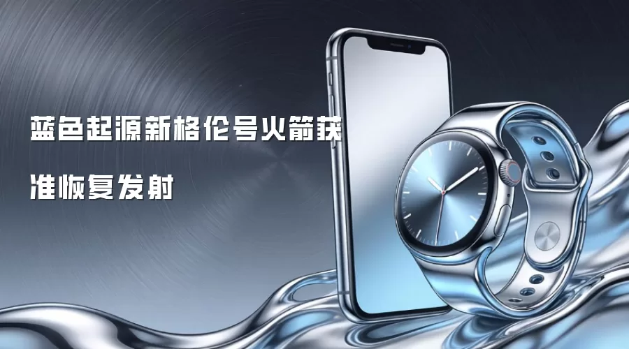 蓝色起源新格伦号火箭获准恢复发射