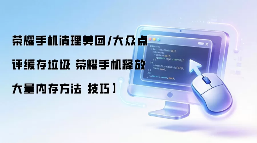 荣耀手机清理美团/大众点评缓存垃圾 荣耀手机释放大量内存方法【技巧】