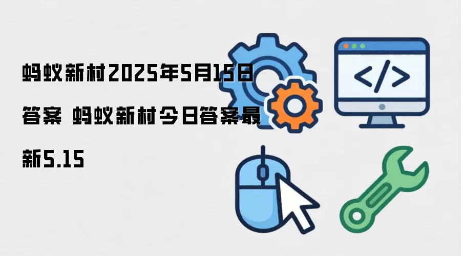 蚂蚁新村2025年5月15日答案 蚂蚁新村今日答案最新5.15
