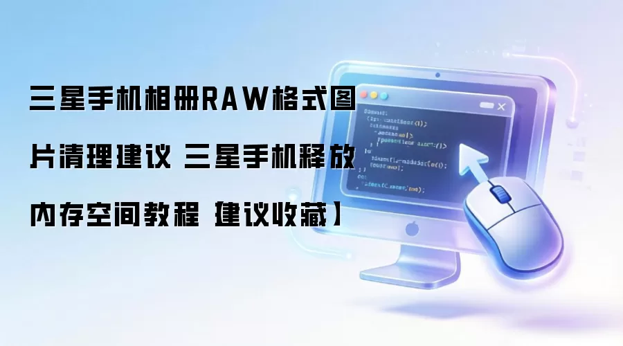 三星手机相册RAW格式图片清理建议 三星手机释放内存空间教程【建议收藏】