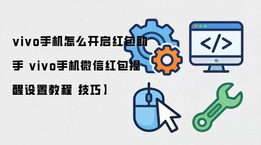 vivo手机怎么开启红包助手 vivo手机微信红包提醒设置教程【技巧】