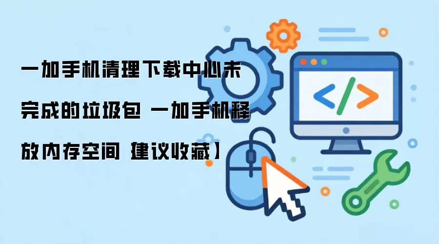 一加手机清理下载中心未完成的垃圾包 一加手机释放内存空间【建议收藏】