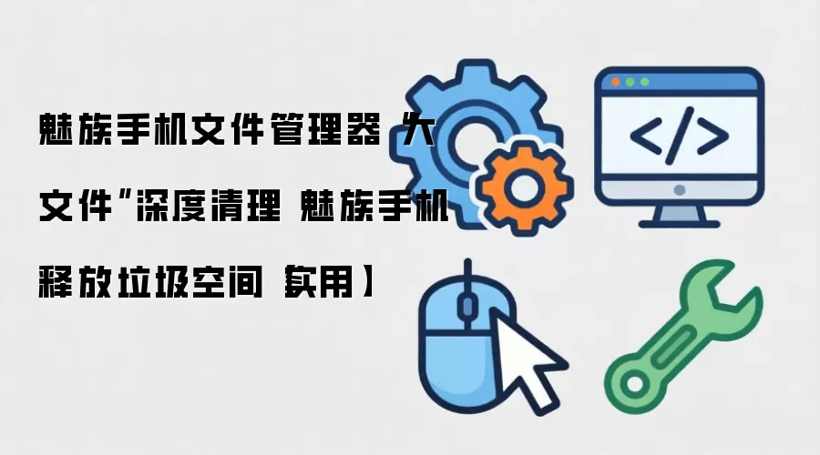 魅族手机文件管理器“大文件”深度清理 魅族手机释放垃圾空间【实用】