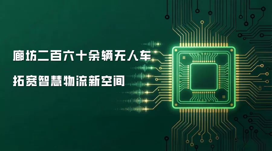 廊坊二百六十余辆无人车拓宽智慧物流新空间