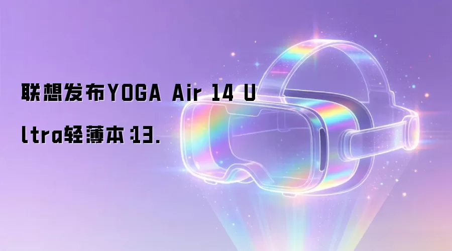 联想发布YOGA Air 14 Ultra轻薄本:13.