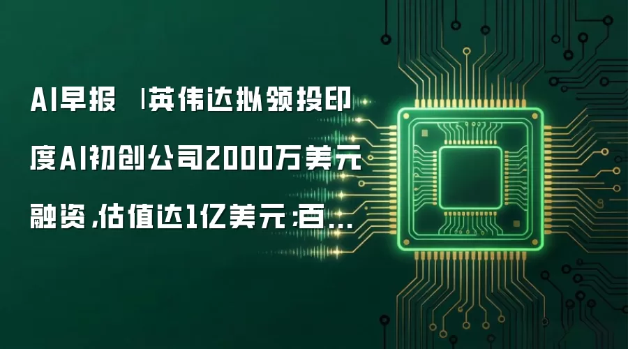 AI早报 | 英伟达拟领投印度AI初创公司2000万美元融资，估值达1亿美元；百度Q1AI业务收入占比达52%