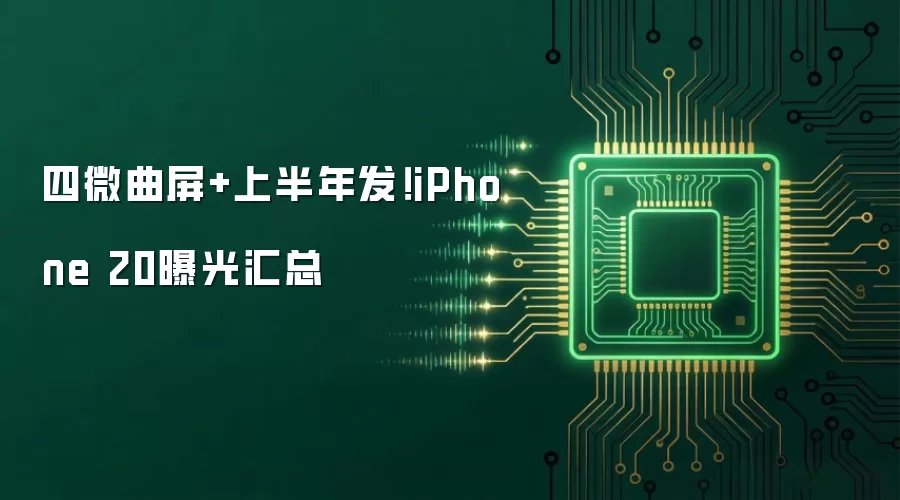 四微曲屏+上半年发!iPhone 20曝光汇总