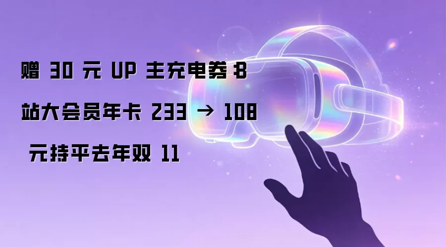 赠 30 元 UP 主充电券:B站大会员年卡 233 → 108 元持平去年双 11