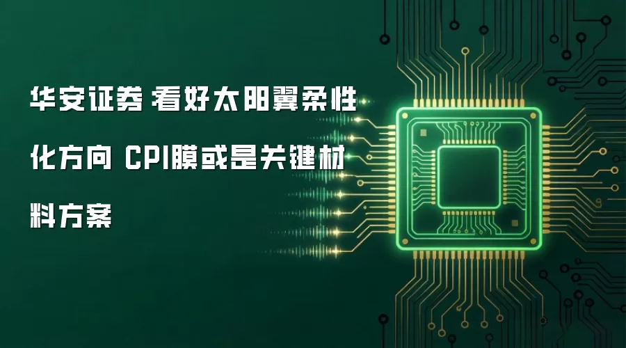 华安证券:看好太阳翼柔性化方向 CPI膜或是关键材料方案