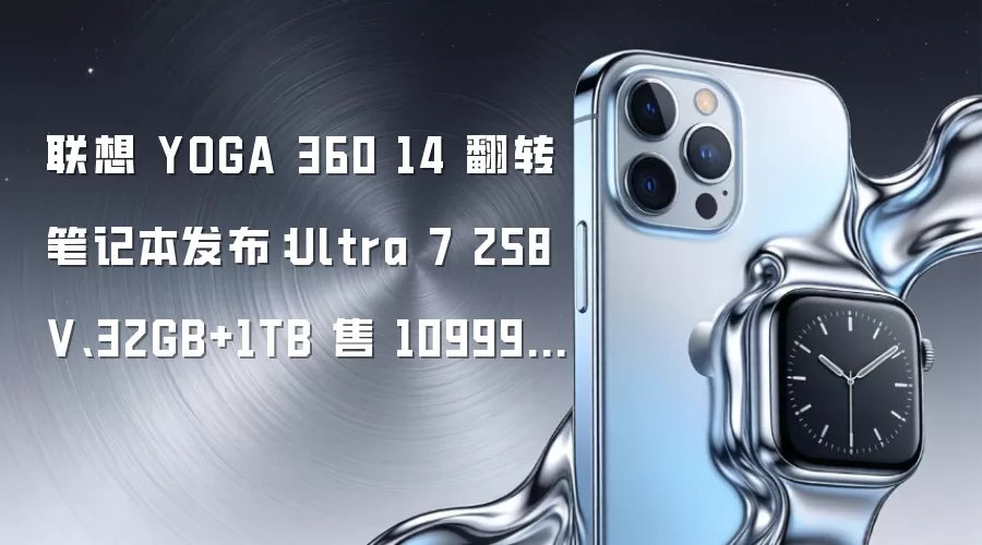 联想 YOGA 360 14 翻转笔记本发布：Ultra 7 258V、32GB+1TB 售 10999 元