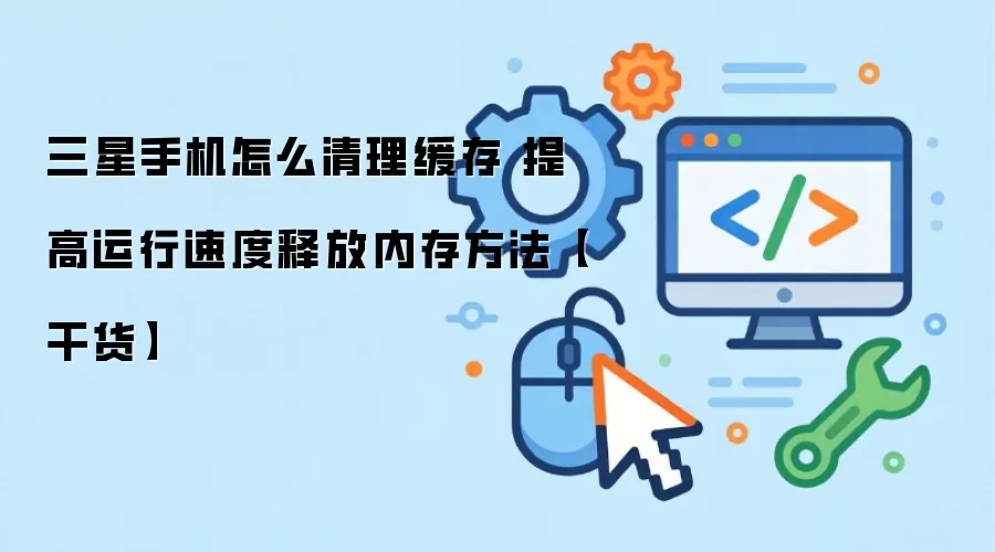 三星手机怎么清理缓存 提高运行速度释放内存方法【干货】