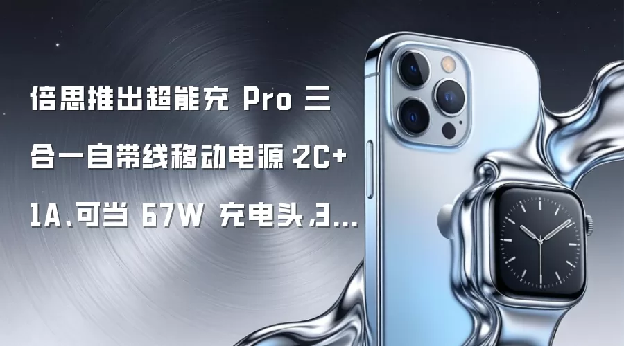 倍思推出超能充 Pro 三合一自带线移动电源：2C+1A、可当 67W 充电头，345 元
