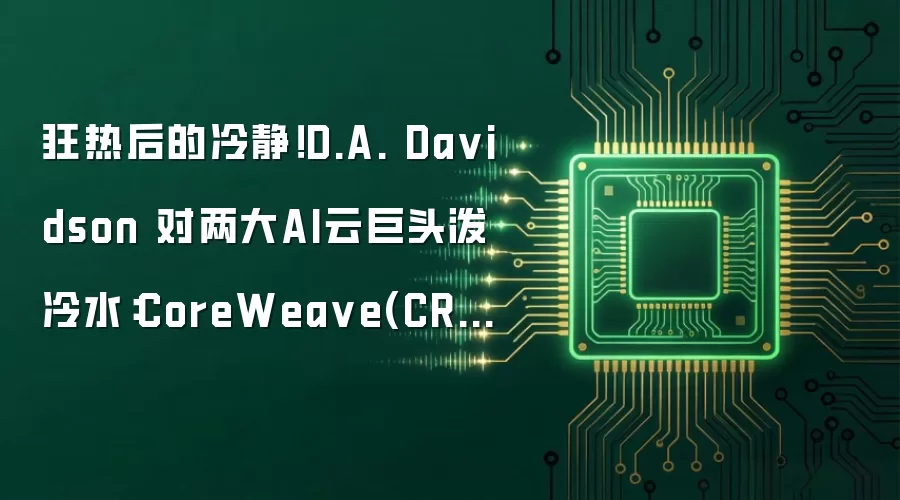 狂热后的冷静!D.A. Da vidson 对两大AI云巨头泼冷水:CoreWea ve(CRWV.US)、Nebius(NBIS.US)双双被给予“中性”评级
