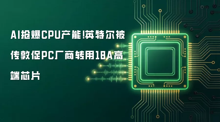 AI抢爆CPU产能！英特尔被传敦促PC厂商转用18A高端芯片