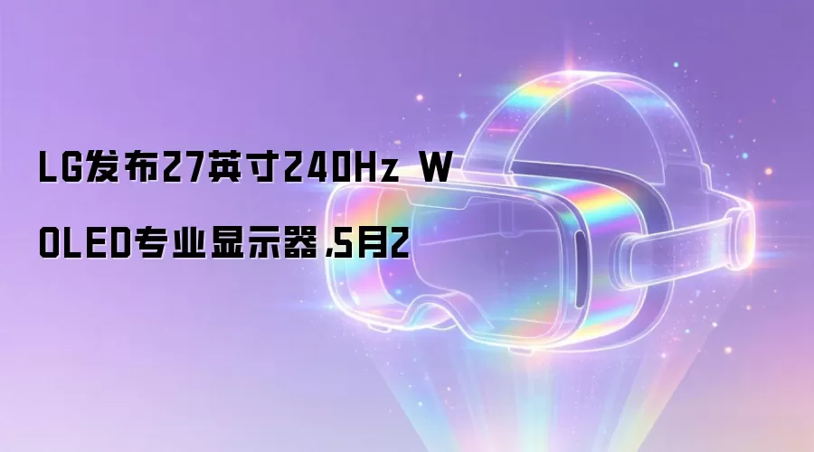 LG发布27英寸240Hz WOLED专业显示器,5月2