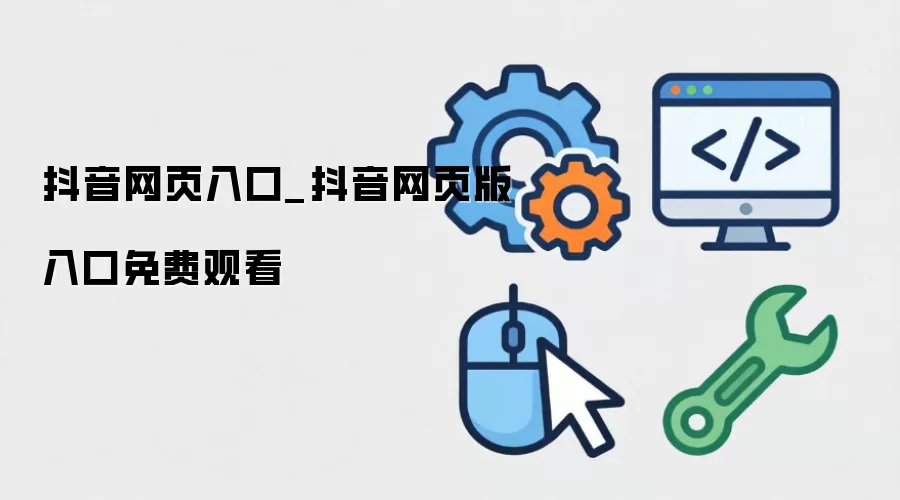 抖音网页入口_抖音网页版入口免费观看