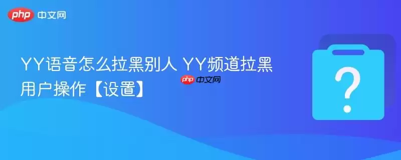 YY语音怎么拉黑别人 YY频道拉黑用户操作【设置】
