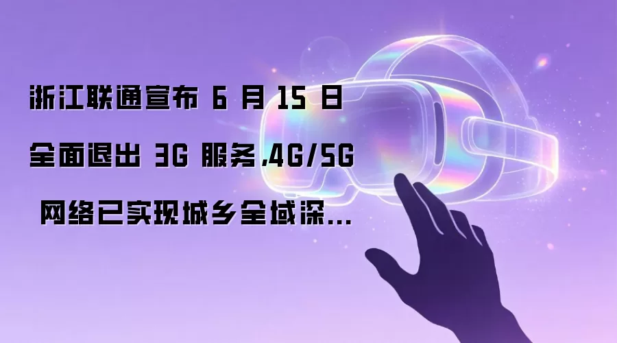 浙江联通宣布 6 月 15 日全面退出 3G 服务，4G/5G 网络已实现城乡全域深度覆盖