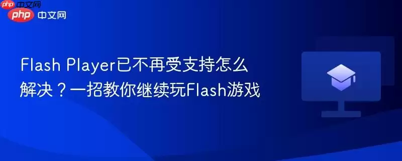 flash player已不再受支持怎么解决？一招教你继续玩flash游戏