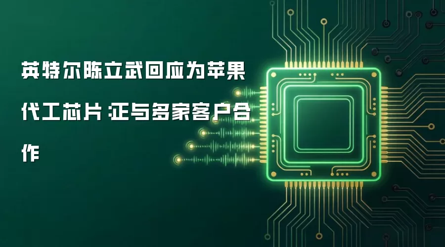 英特尔陈立武回应为苹果代工芯片:正与多家客户合作